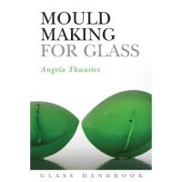 Mould Making for Glass - Angela Thwaites